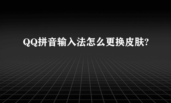 QQ拼音输入法怎么更换皮肤?