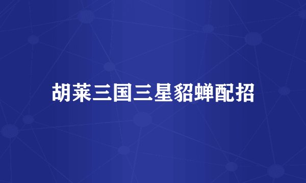 胡莱三国三星貂蝉配招