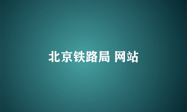 北京铁路局 网站