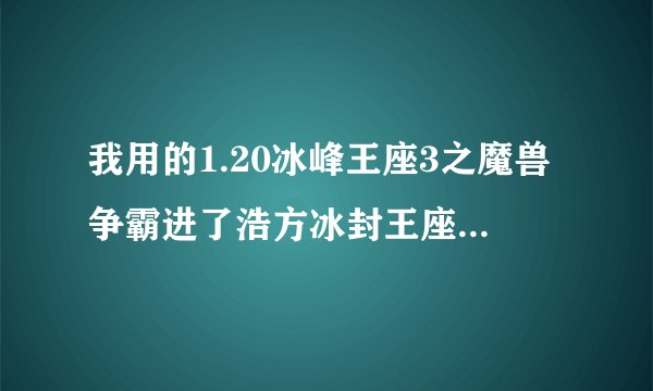 我用的1.20冰峰王座3之魔兽争霸进了浩方冰封王座房间在进局域网为什么看...