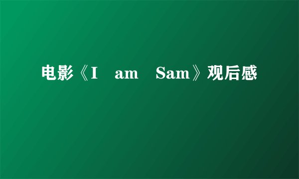 电影《I am Sam》观后感