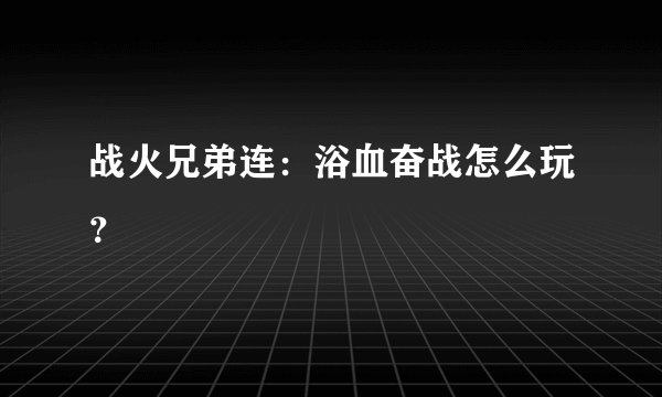 战火兄弟连：浴血奋战怎么玩？