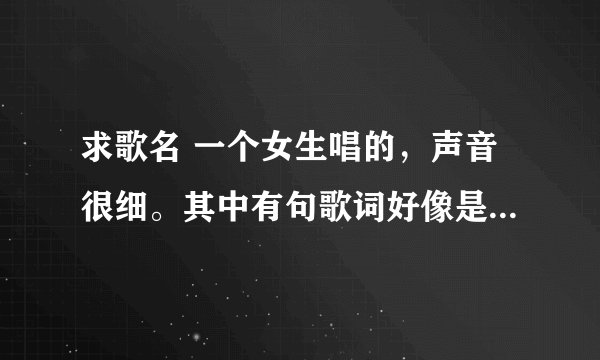 求歌名 一个女生唱的，声音很细。其中有句歌词好像是：一个人吃饭，一个人...，一个人很累
