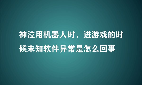 神泣用机器人时，进游戏的时候未知软件异常是怎么回事