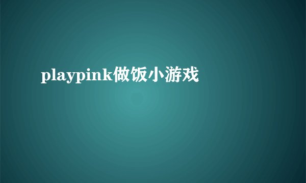 playpink做饭小游戏