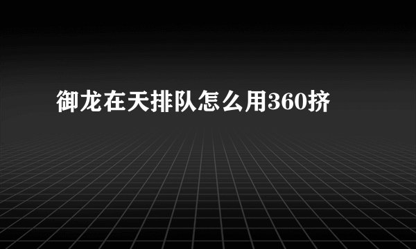 御龙在天排队怎么用360挤