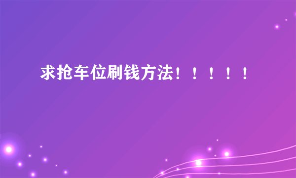 求抢车位刷钱方法！！！！！