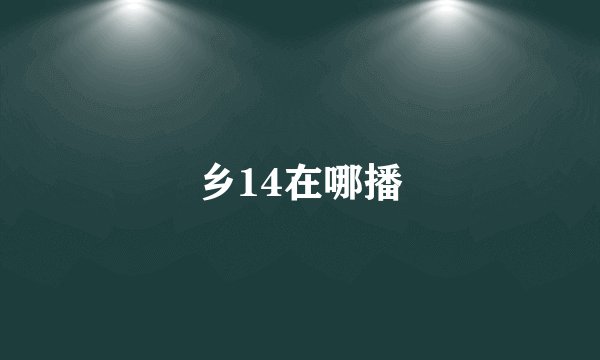 乡14在哪播