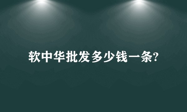 软中华批发多少钱一条?