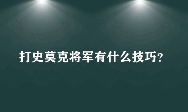 打史莫克将军有什么技巧？