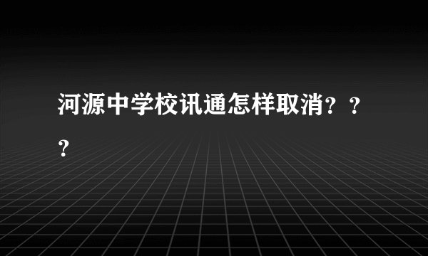 河源中学校讯通怎样取消？？？