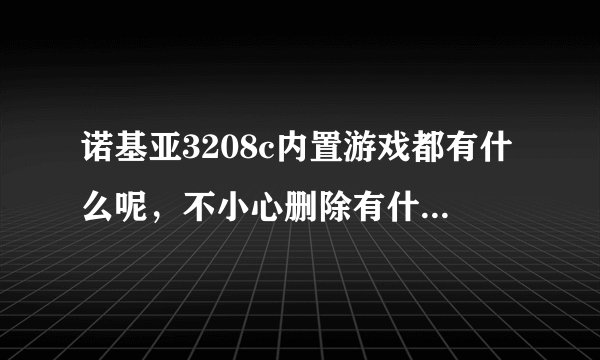 诺基亚3208c内置游戏都有什么呢，不小心删除有什么办法恢复吗