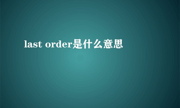 last order是什么意思