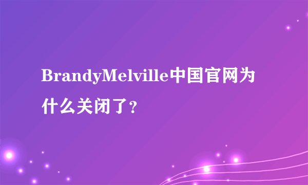 BrandyMelville中国官网为什么关闭了？