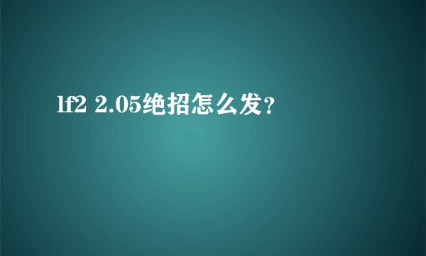 lf2 2.05绝招怎么发？