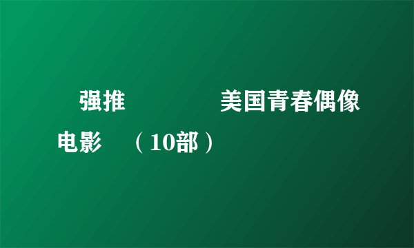 🔥强推❗️❗️美国青春偶像电影🎬（10部）