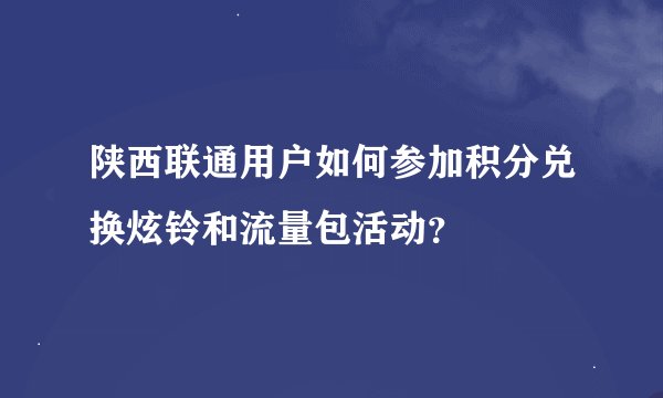 陕西联通用户如何参加积分兑换炫铃和流量包活动？