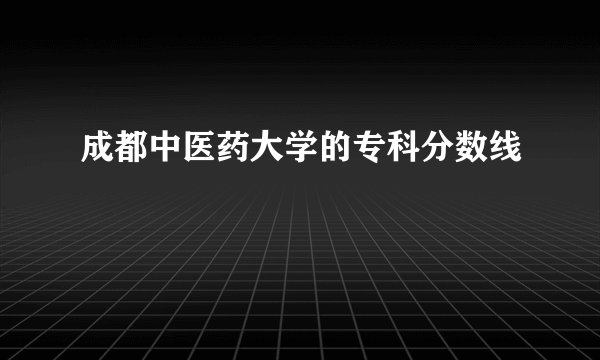 成都中医药大学的专科分数线