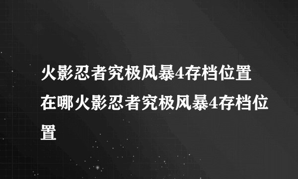 火影忍者究极风暴4存档位置在哪火影忍者究极风暴4存档位置