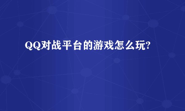 QQ对战平台的游戏怎么玩?