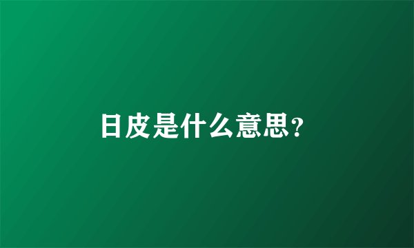 日皮是什么意思？