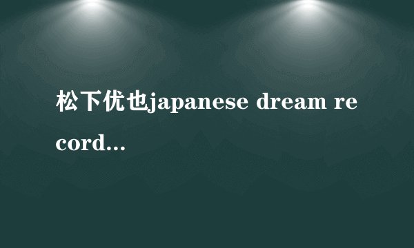 松下优也japanese dream records是索尼旗下的吗