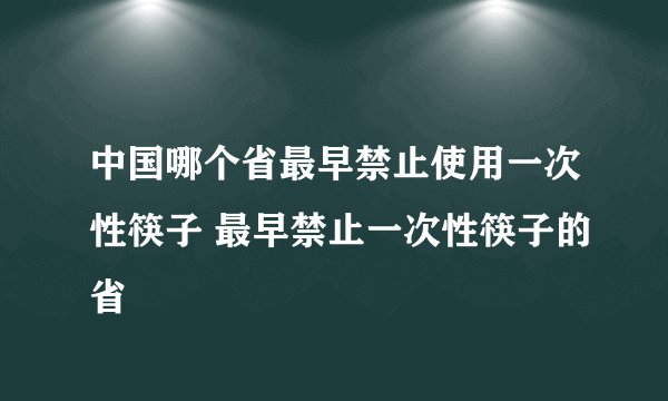 中国哪个省最早禁止使用一次性筷子 最早禁止一次性筷子的省