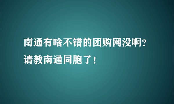 南通有啥不错的团购网没啊？请教南通同胞了！