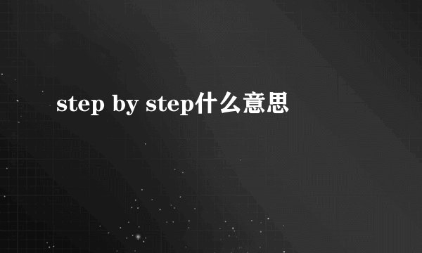step by step什么意思