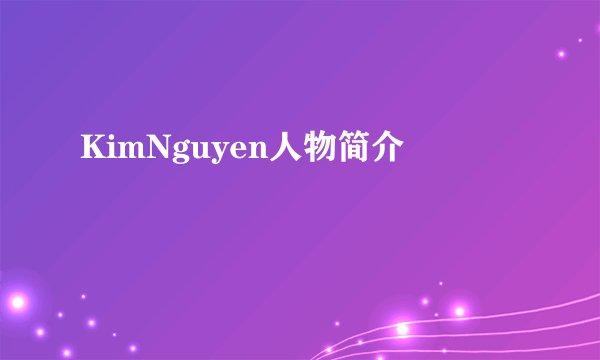 KimNguyen人物简介