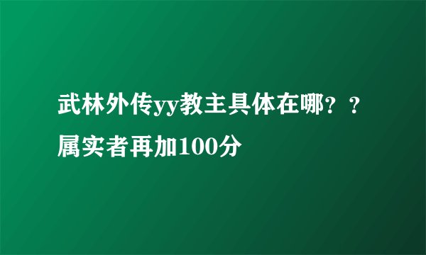 武林外传yy教主具体在哪？？属实者再加100分