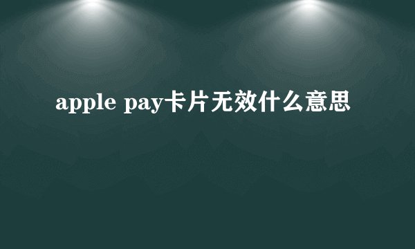 apple pay卡片无效什么意思