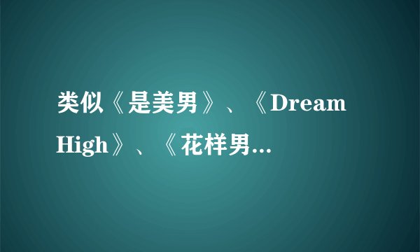 类似《是美男》、《Dream High》、《花样男子》的韩剧