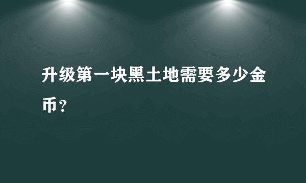升级第一块黑土地需要多少金币？
