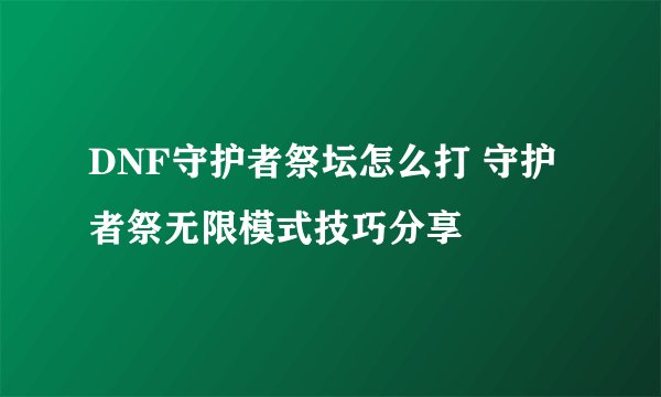 DNF守护者祭坛怎么打 守护者祭无限模式技巧分享
