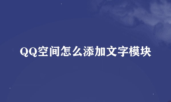 QQ空间怎么添加文字模块
