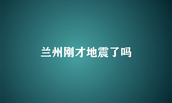 兰州刚才地震了吗