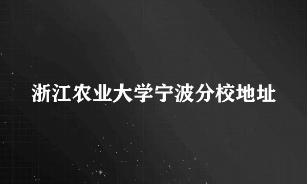 浙江农业大学宁波分校地址