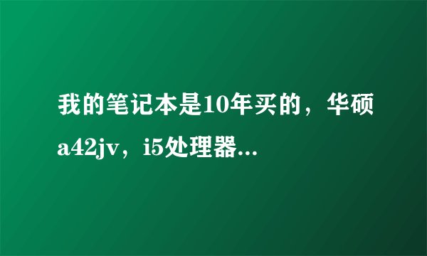我的笔记本是10年买的，华硕a42jv，i5处理器，GT335M的显卡，