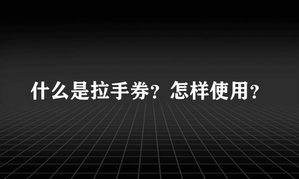 什么是拉手券？怎样使用？