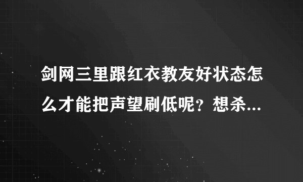 剑网三里跟红衣教友好状态怎么才能把声望刷低呢？想杀红衣教做任务