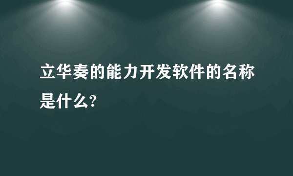 立华奏的能力开发软件的名称是什么?