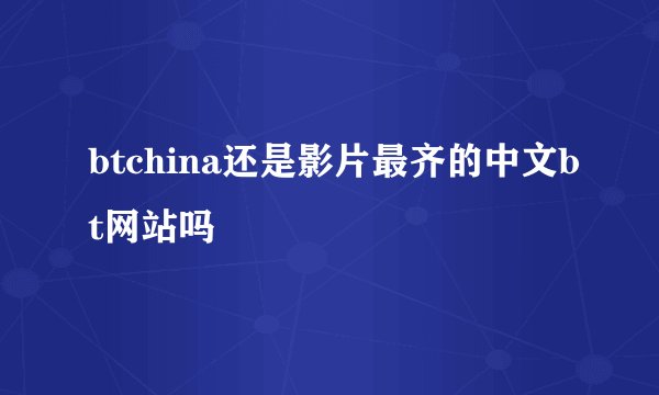 btchina还是影片最齐的中文bt网站吗