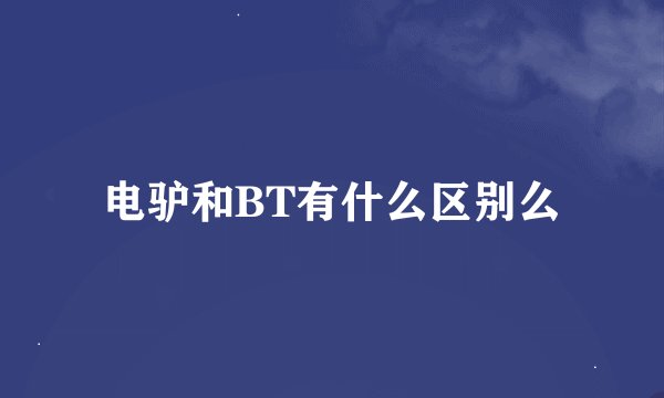 电驴和BT有什么区别么