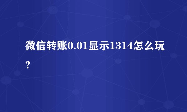 微信转账0.01显示1314怎么玩？