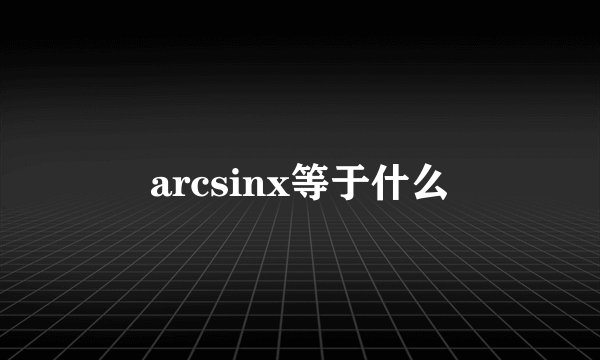 arcsinx等于什么