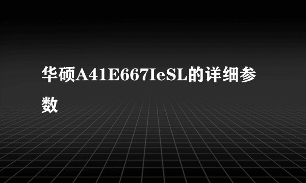 华硕A41E667IeSL的详细参数