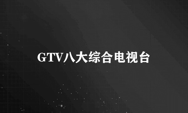 GTV八大综合电视台