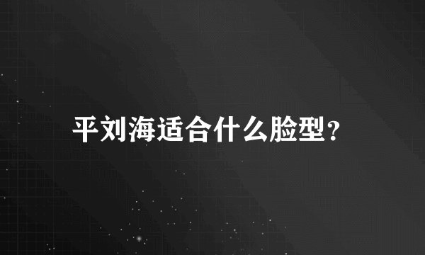 平刘海适合什么脸型？