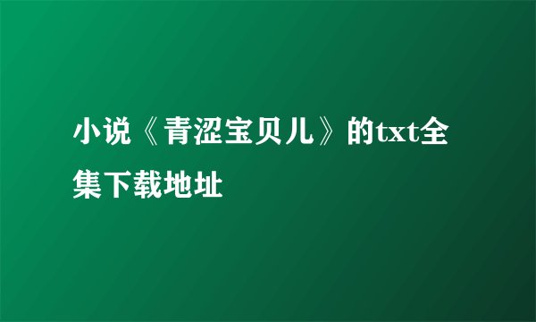 小说《青涩宝贝儿》的txt全集下载地址